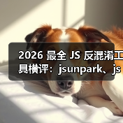 2026 最全 JS 反混淆工具横评：jsunpark、jsnice、de4js、ob-decrypt…到底谁才是王者？