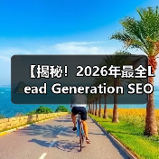 【揭秘！2026年最全Lead Generation SEO策略】