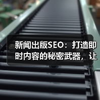 新闻出版SEO：打造即时内容的秘密武器，让媒体报道焕发新生命