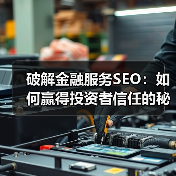 破解金融服务SEO：如何赢得投资者信任的秘密武器