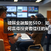 破解金融服务SEO：如何赢得投资者信任的秘密武器（图4）