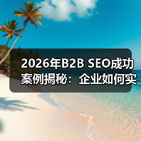 2026年B2B SEO成功案例揭秘：企业如何实现线索爆发
