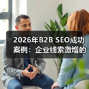 2026年B2B SEO成功案例：企业线索激增的秘密武器（图3）