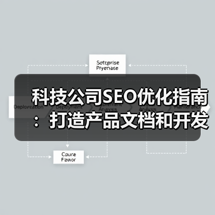 科技公司SEO优化指南：打造产品文档和开发者社区的爆款策略