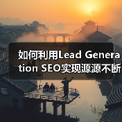 如何利用Lead Generation SEO实现源源不断的线索获取