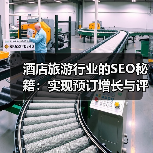 酒店旅游行业的SEO秘籍：实现预订增长与评价管理的革新策略（图2）
