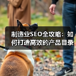 制造业SEO全攻略：如何打造高效的产品目录与企业合作的成功秘诀（图3）