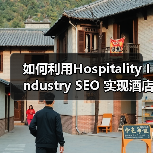 如何利用Hospitality Industry SEO 实现酒店旅游预订狂飙增长
