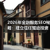 2026年金融服务SEO秘籍：建立信任驱动投资咨询的破局之道（图3）