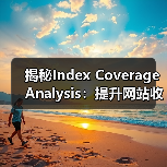 揭秘Index Coverage Analysis：提升网站收录的关键策略（图2）