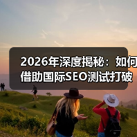 2026年深度揭秘：如何借助国际SEO测试打破地理限制赢得全球市场（图2）