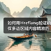 如何用Hreflang验证确保多语区域内容精准匹配