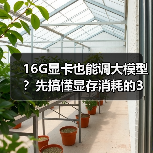 16G显卡也能调大模型？先搞懂显存消耗的3大核心原因（图3）